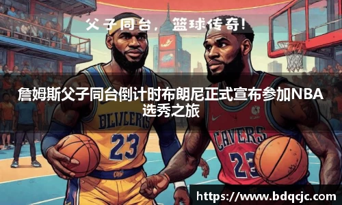 詹姆斯父子同台倒计时布朗尼正式宣布参加NBA选秀之旅