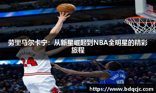 劳里马尔卡宁:从新星崛起到NBA全明星的精彩旅程