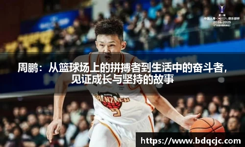 周鹏：从篮球场上的拼搏者到生活中的奋斗者，见证成长与坚持的故事